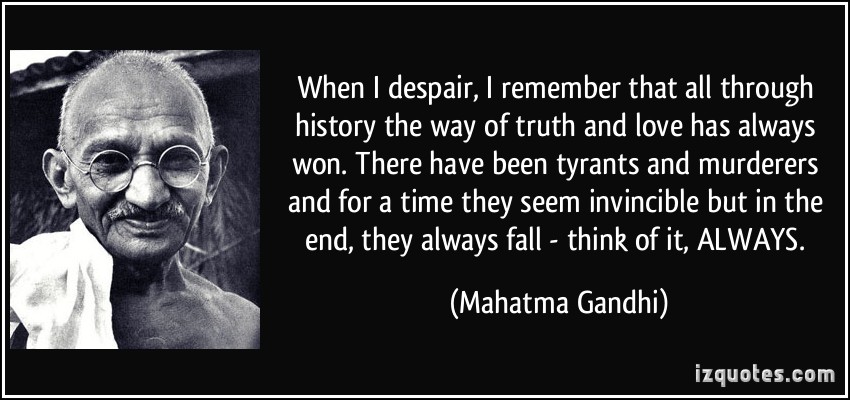 quote-when-i-despair-i-remember-that-all-through-history-the-way-of-truth-and-love-has-always-won-there-mahatma-gandhi-328441