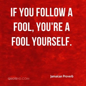 jamaican-proverb-quote-if-you-follow-a-fool-youre-a-fool-yourself